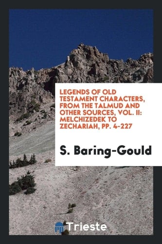 Legends of Old Testament Characters, from the Talmud and Other Sources, Vol. II Melchizedek to Zechariah, Pp. 4-227