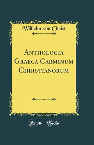 Anthologia Graeca Carminum Christianorum (Classic Reprint)