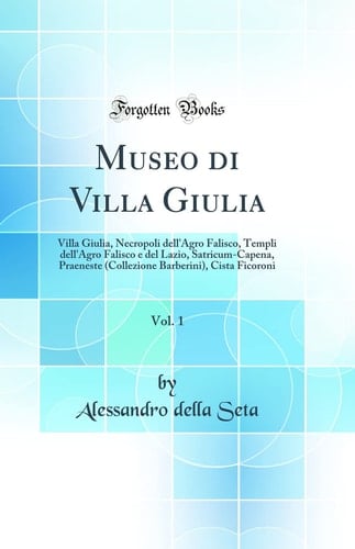 Museo Di Villa Giulia, Vol. 1 Villa Giulia, Necropoli Dell'agro Falisco, Templi Dell'agro Falisco e Del Lazio, Satricum-Capena, Praeneste (Collezione Barberini), Cista Ficoroni (Classic Reprint)