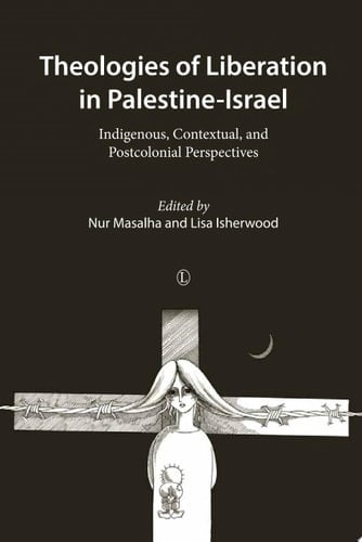 Theologies of Liberation in Palestine-Israel Indigenous, Contextual, and Postcolonial Perspectives