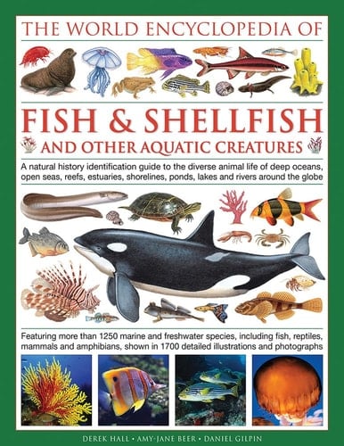 The Illlustrated Encyclopedia of Fish & Shellfish of the World A Natural History Identification Guide To The Diverse Animal Life Of Deep Oceans, Open Seas, Reefs, Estuaries, Shorelines, Ponds, Lakes And Rivers Around The Globe