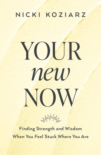 Your New Now Finding Strength and Wisdom When You Feel Stuck Where You Are