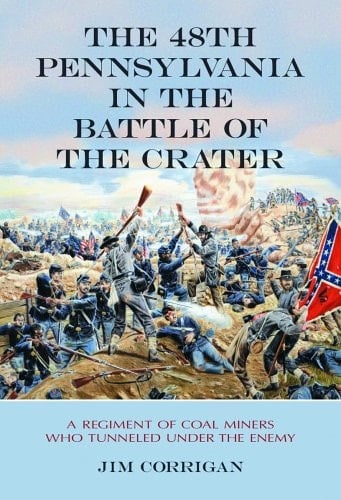 The 48th Pennsylvania in the Battle of the Crater: A Regiment of Coal Miners Who Tunneled Under the Enemy