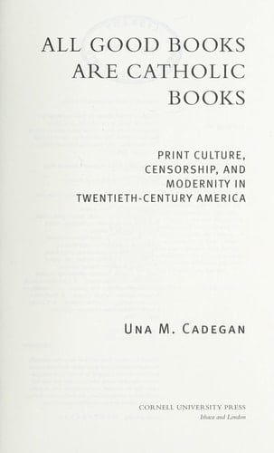 All Good Books Are Catholic Books Print Culture, Censorship, and Modernity in Twentieth-Century America