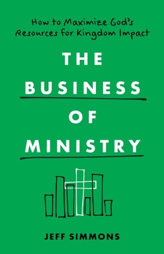 The Business of Ministry How to Maximize God's Resources for Kingdom Impact
