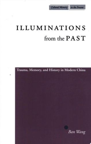 Illuminations from the Past Trauma, Memory, and History in Modern China