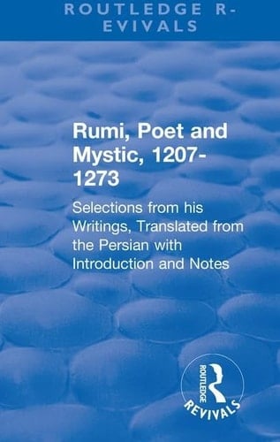 Revival: Rumi, Poet and Mystic, 1207-1273 (1950) Selections from His Writings, Translated from the Persian with Introduction and Notes