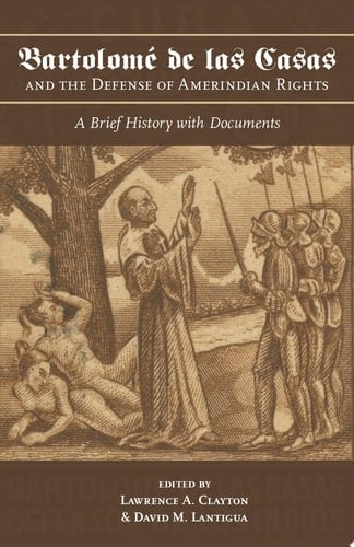 Bartolomé de las Casas and the Defense of Amerindian Rights A Brief History with Documents