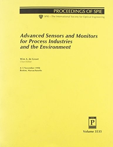 Advanced Sensors and Monitors for Process Industries and the Environment: 4-5 November 1998 Boston, Massachusetts (Proceedings of Spie--The International Society for Optical Engineering, V. 3535)