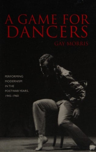 A Game for Dancers: Performing Modernism in the Postwar Years, 1945-1960