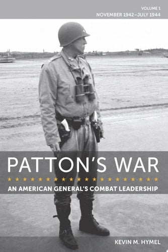 Patton's War: An American General's Combat Leadership, Volume I November 1942–July 1944