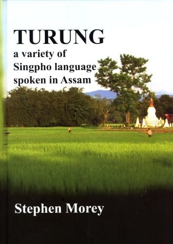Turung: A Variety of Singpho Language Spoken in Assam (Pacific Linguistics, 614)