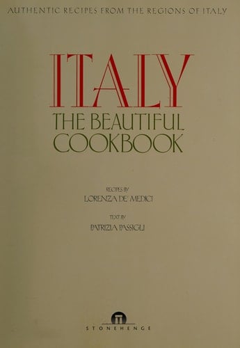 Italy, the Beautiful Cookbook Authentic Recipes from the Regions of Italy