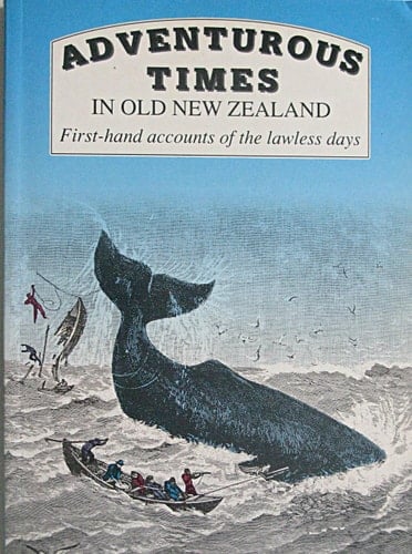 Adventurous Times in Old New Zealand First-hand Accounts of the Lawless Days