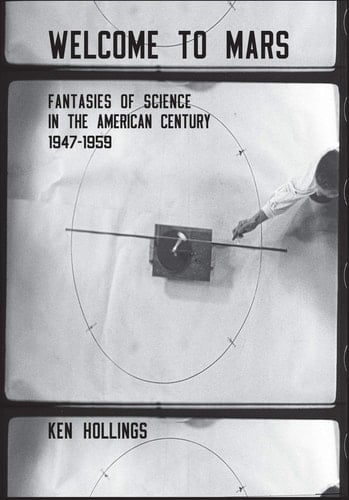 Welcome to Mars Fantasies of Science in the American Century, 1947-1959