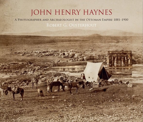 John Henry Haynes A Photographer and Archaeologist in the Ottoman Empire 1881-1900