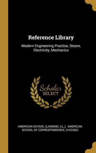 Reference Library Modern Engineering Practice, Steam, Electricity, Mechanics