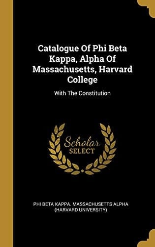 Catalogue Of Phi Beta Kappa, Alpha Of Massachusetts, Harvard College With The Constitution