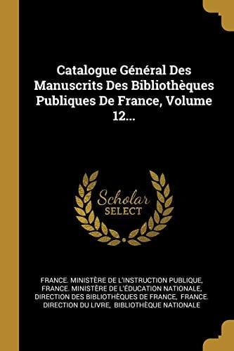 Catalogue Général Des Manuscrits Des Bibliothèques Publiques De France, Volume 12...