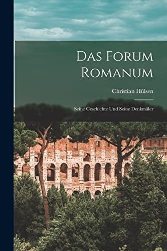 Das Forum Romanum Seine Geschichte und Seine Denkmäler