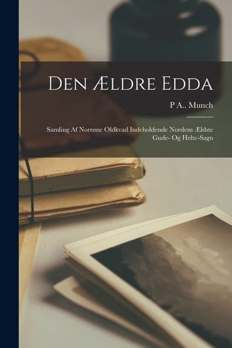 Den Ældre Edda Samling Af Norrøne Oldkvad Indeholdende Nordens Ældste Gude- Og Helte-Sagn