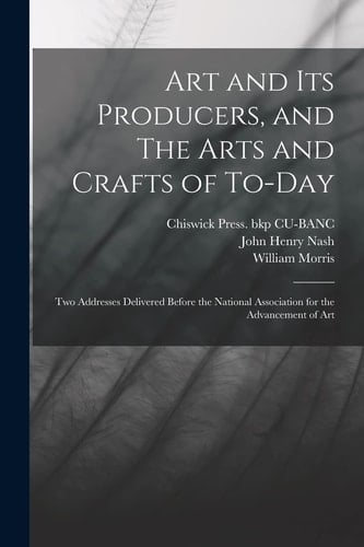 Art and Its Producers, and The Arts and Crafts of To-day Two Addresses Delivered Before the National Association for the Advancement of Art