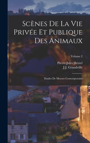 Scènes De La Vie Privée Et Publique Des Animaux Etudes De Moeurs Contemporains; Volume 2