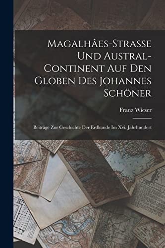 Magalhâes-Strasse Und Austral-Continent Auf Den Globen Des Johannes Schöner Beiträge Zur Geschichte Der Erdkunde Im Xvi. Jahrhundert