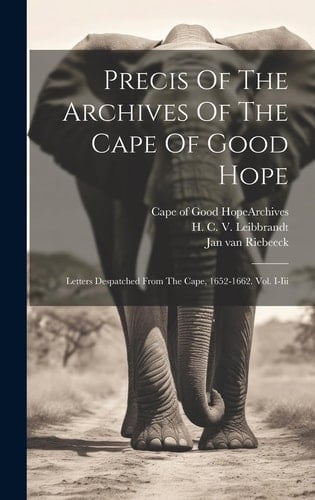 Precis Of The Archives Of The Cape Of Good Hope Letters Despatched From The Cape, 1652-1662. Vol. I-iii