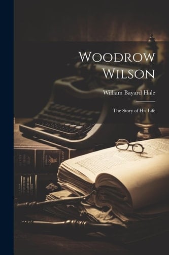 Woodrow Wilson The Story of His Life