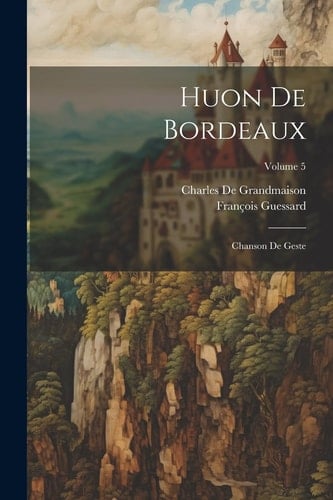 Huon De Bordeaux Chanson De Geste; Volume 5