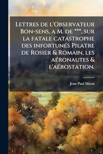 Lettres de l'Observateur Bon-Sens, a M. de ***, Sur la Fatale Catastrophe des InfortunÃ(c)s Pilatre de Rosier & Romain, les aÃ(c)ronautes & L'aÃ(c)rostation