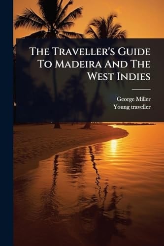 The Traveller's Guide To Madeira And The West Indies