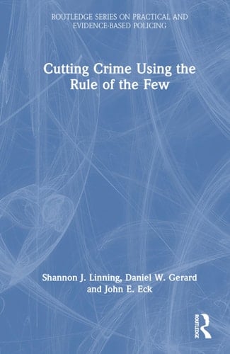 Cutting Crime Using the Rule of the Few (Routledge Series on Practical and Evidence-Based Policing)