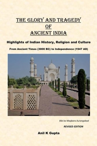 The Glory and Tragedy of Ancient India - Highlights of Indian History, Religion and Culture : from Ancient Times (3000 BC) to Independance (1947 AD)