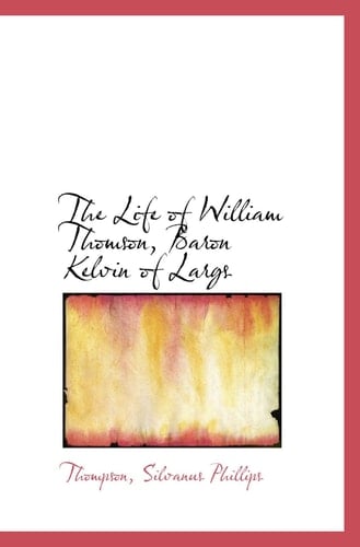 The Life of William Thomson, Baron Kelvin of Largs