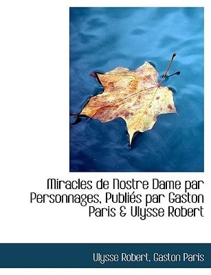 Miracles de Nostre Dame Par Personnages, Publi S Par Gaston Paris & Ulysse Robert