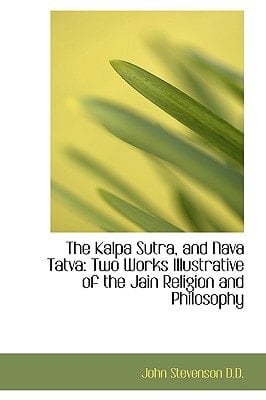The Kalpa Sutra, and Nava Tatva: Two Works Illustrative of the Jain Religion and Philosophy