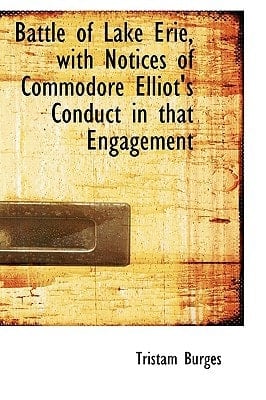 Battle of Lake Erie, with Notices of Commodore Elliot's Conduct in that Engagement