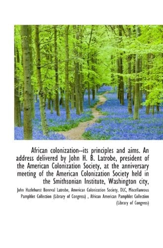 African colonization--its principles and aims. An address delivered by John H. B. Latrobe, president