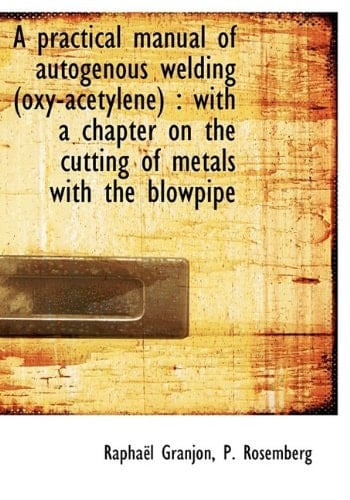 A practical manual of autogenous welding (oxy-acetylene): with a chapter on the cutting of metals w