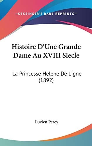 Histoire D'Une Grande Dame Au XVIII Siecle: La Princesse Helene De Ligne (1892) (French Edition)