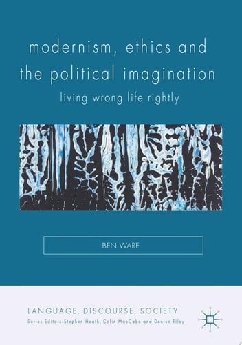 Modernism, Ethics and the Political Imagination Living Wrong Life Rightly
