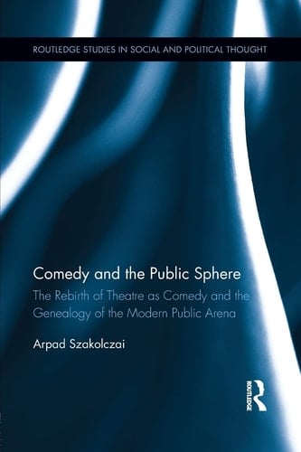 Comedy and the Public Sphere The Rebirth of Theatre as Comedy and the Genealogy of the Modern Public Arena