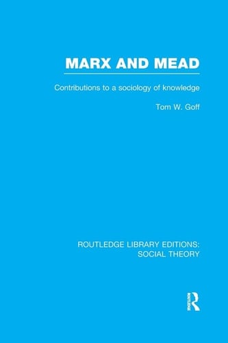 Marx and Mead (RLE Social Theory) Contributions to a Sociology of Knowledge