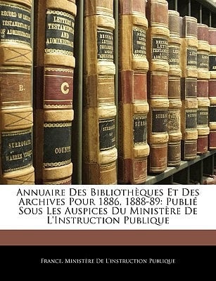 Annuaire Des Bibliothèques Et Des Archives Pour 1886, 1888-89: Publié Sous Les Auspices Du Ministère De L'Instruction Publique (French Edition)