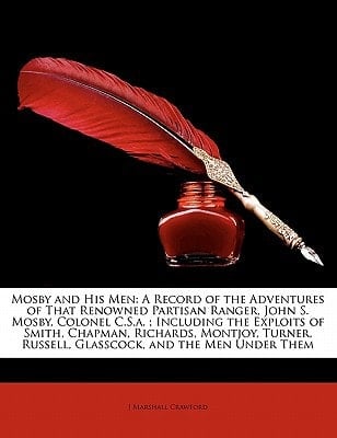 Mosby and His Men: A Record of the Adventures of That Renowned Partisan Ranger, John S. Mosby, Colonel C.S.a. ; Including the Exploits of Smith, ... Russell, Glasscock, and the Men Under Them