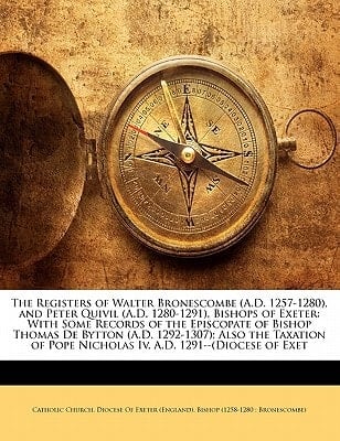The Registers of Walter Bronescombe (A.D. 1257-1280), and Peter Quivil (A.D. 1280-1291), Bishops of Exeter: With Some Records of the Episcopate of ... Pope Nicholas Iv, A.D. 1291--(Diocese of Exet