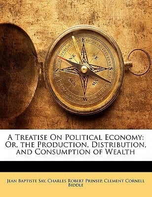 A Treatise On Political Economy: Or, the Production, Distribution, and Consumption of Wealth