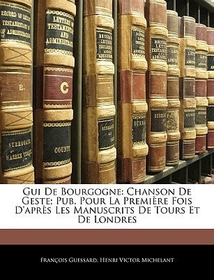 Gui De Bourgogne: Chanson De Geste; Pub. Pour La Première Fois D'après Les Manuscrits De Tours Et De Londres (French Edition)